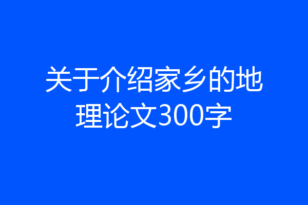 关于介绍家乡的地理论文300字
