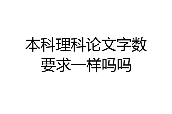 本科理科论文字数要求一样吗吗