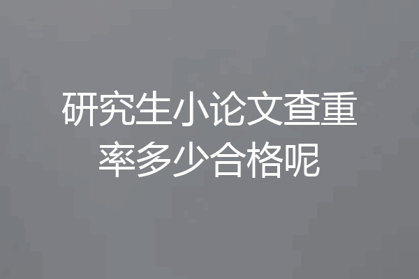 研究生小论文查重率多少合格呢