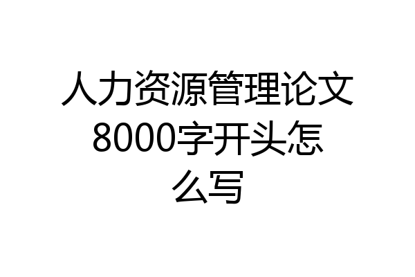 人力资源管理论文8000字开头怎么写