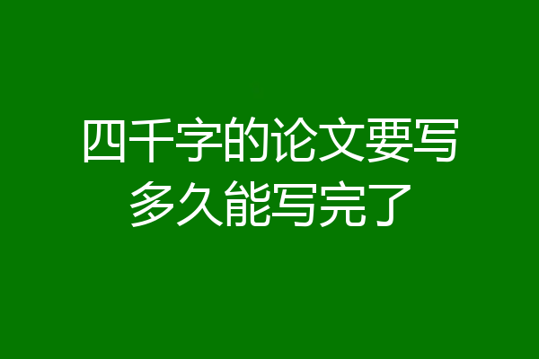 四千字的论文要写多久能写完了