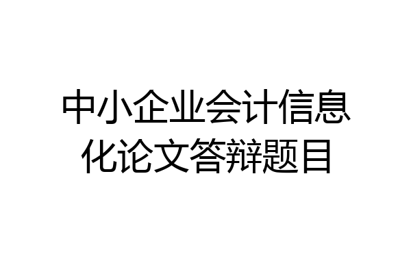 中小企业会计信息化论文答辩题目