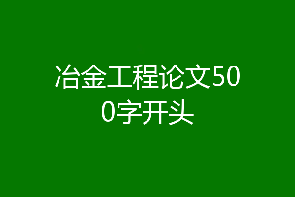 冶金工程论文500字开头