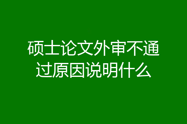 硕士论文外审不通过原因说明什么