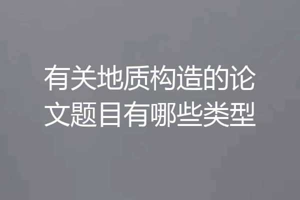 有关地质构造的论文题目有哪些类型