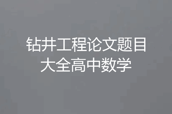 钻井工程论文题目大全高中数学