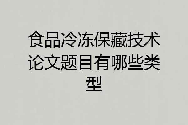 食品冷冻保藏技术论文题目有哪些类型
