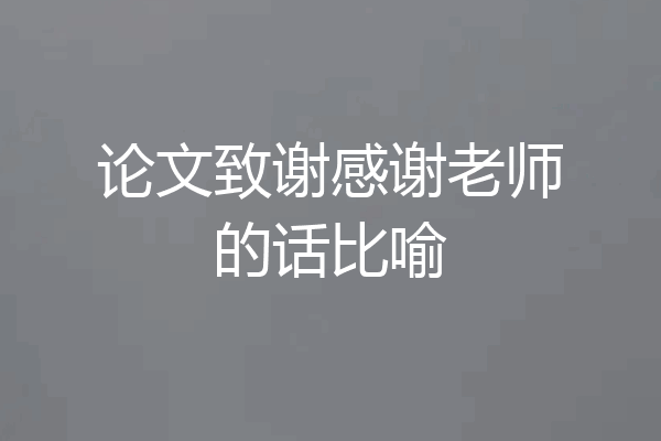 论文致谢感谢老师的话比喻