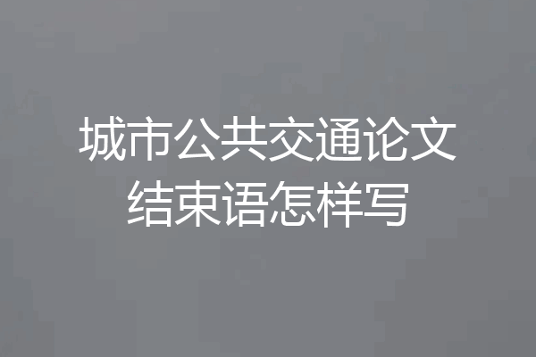 城市公共交通论文结束语怎样写