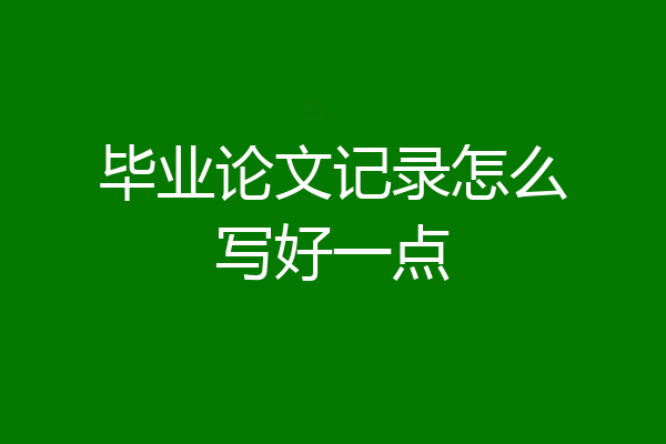 毕业论文记录怎么写好一点