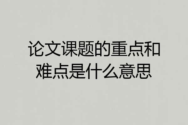 论文课题的重点和难点是什么意思