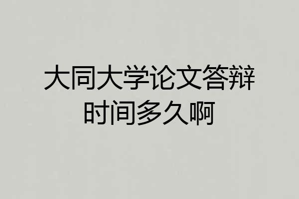 大同大学论文答辩时间多久啊