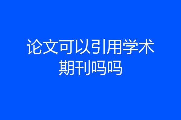 论文可以引用学术期刊吗吗