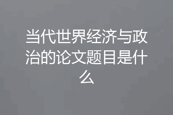 当代世界经济与政治的论文题目是什么