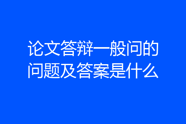 论文答辩一般问的问题及答案是什么