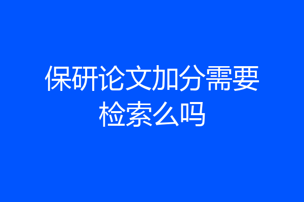 保研论文加分需要检索么吗
