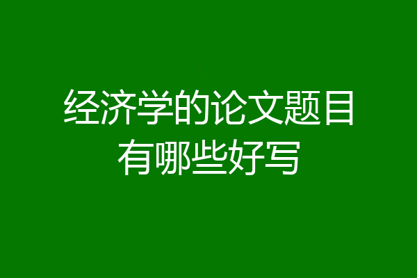 经济学的论文题目有哪些好写