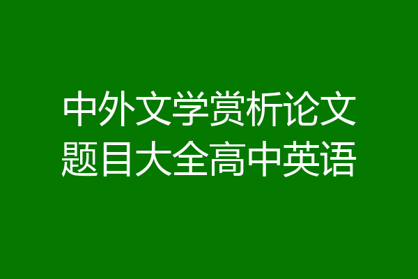 中外文学赏析论文题目大全高中英语
