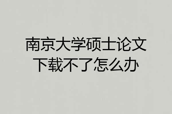 南京大学硕士论文下载不了怎么办