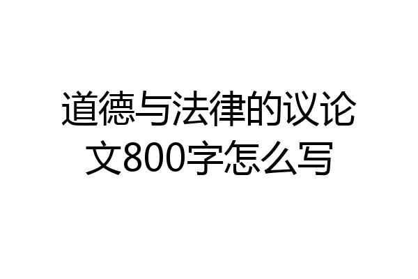 道德与法律的议论文800字怎么写