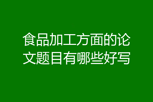 食品加工方面的论文题目有哪些好写