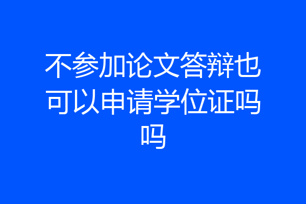 不参加论文答辩也可以申请学位证吗吗