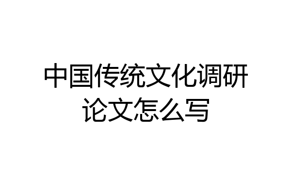 中国传统文化调研论文怎么写