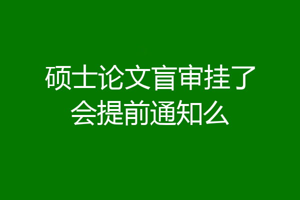 硕士论文盲审挂了会提前通知么