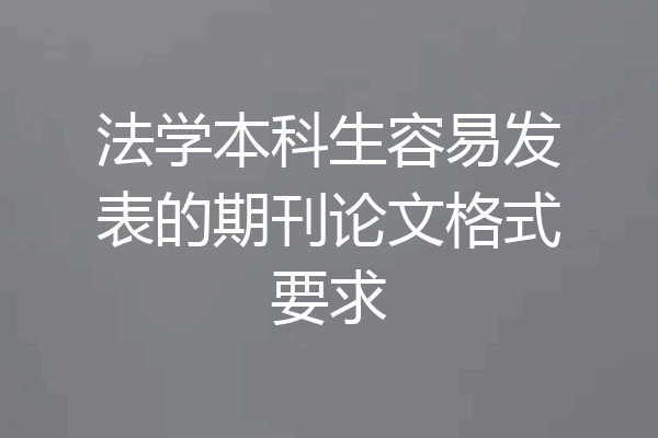 法学本科生容易发表的期刊论文格式要求