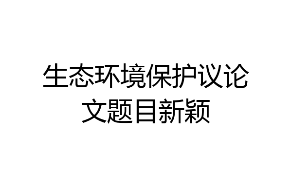生态环境保护议论文题目新颖