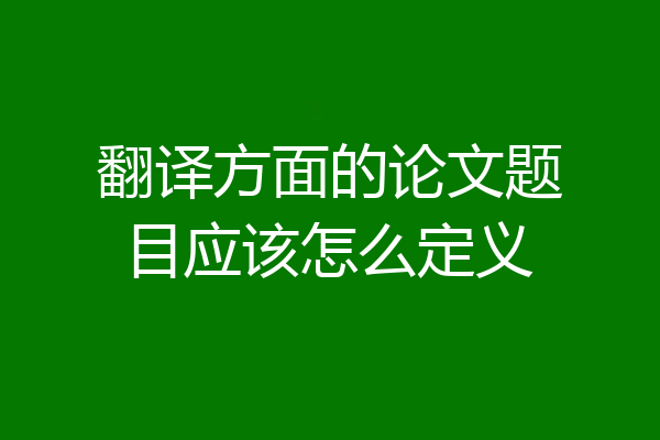 翻译方面的论文题目应该怎么定义
