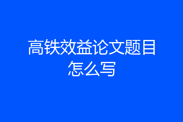 高铁效益论文题目怎么写