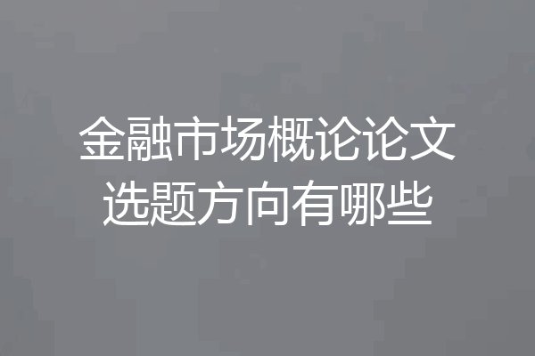 金融市场概论论文选题方向有哪些