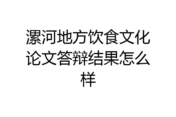 漯河地方饮食文化论文答辩结果怎么样
