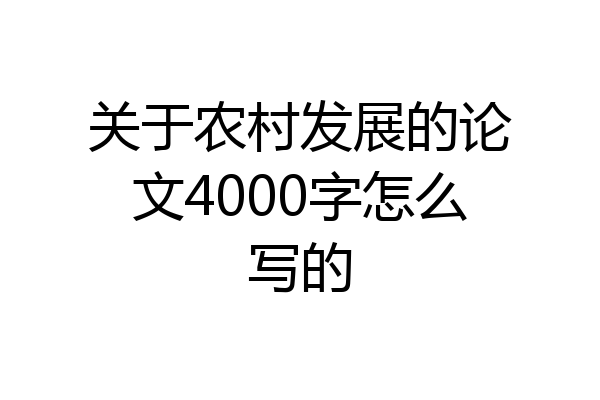 关于农村发展的论文4000字怎么写的