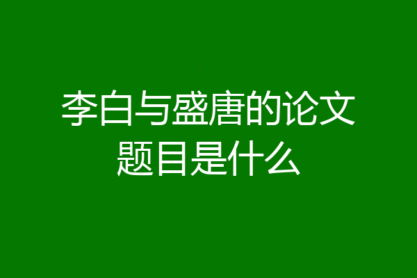 李白与盛唐的论文题目是什么
