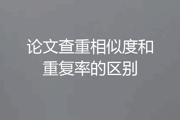 论文查重相似度和重复率的区别