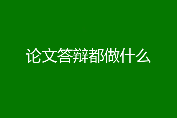 论文答辩都做什么