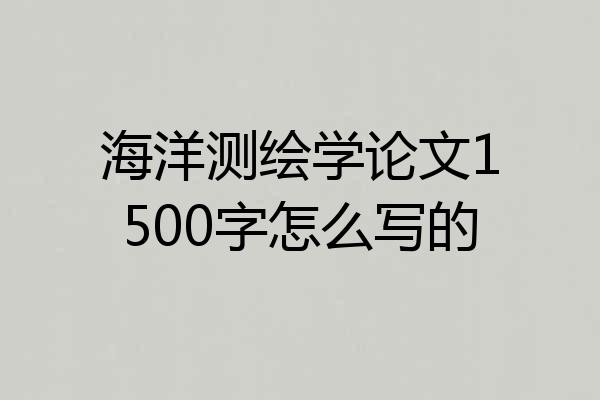 海洋测绘学论文1500字怎么写的