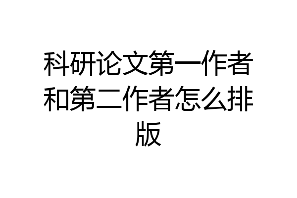 科研论文第一作者和第二作者怎么排版