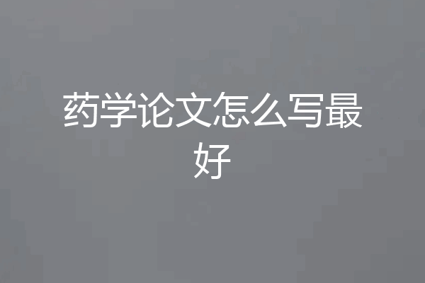 药学论文怎么写最好