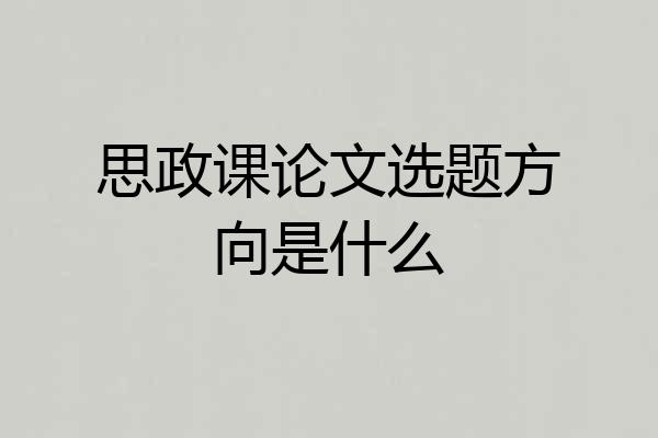 思政课论文选题方向是什么