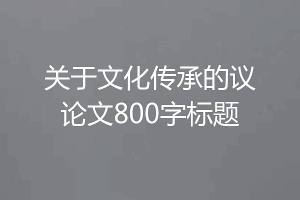 关于文化传承的议论文800字标题