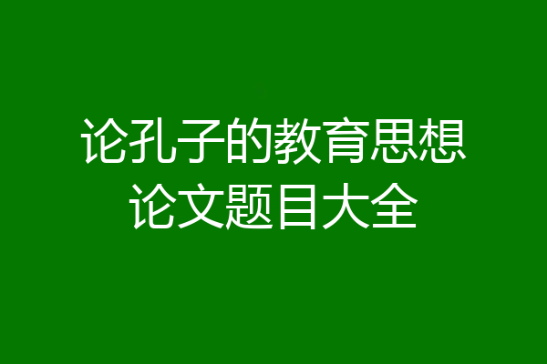 论孔子的教育思想论文题目大全