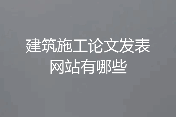 建筑施工论文发表网站有哪些