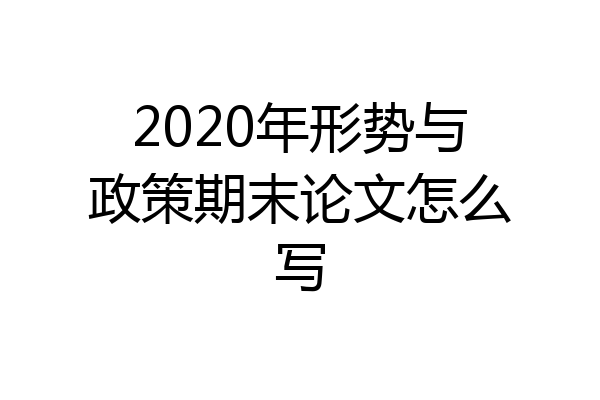 2020年形势与政策期末论文怎么写