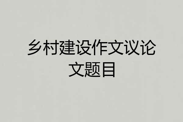 乡村建设作文议论文题目