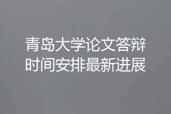 青岛大学论文答辩时间安排最新进展