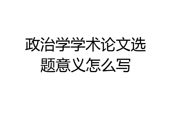 政治学学术论文选题意义怎么写