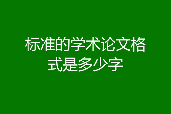 标准的学术论文格式是多少字